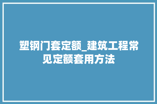 塑钢门套定额_建筑工程常见定额套用方法