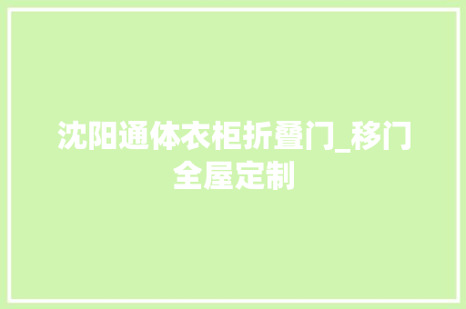 沈阳通体衣柜折叠门_移门全屋定制