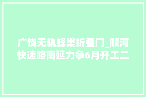 广饶无轨蜂巢折叠门_顺河快速路南延力争6月开工二环东高架北延今年也将开工