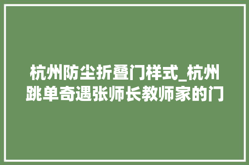 杭州防尘折叠门样式_杭州跳单奇遇张师长教师家的门成了异常艺术品