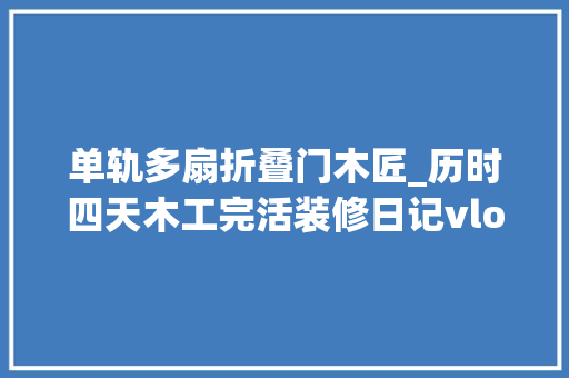 单轨多扇折叠门木匠_历时四天木工完活装修日记vlog