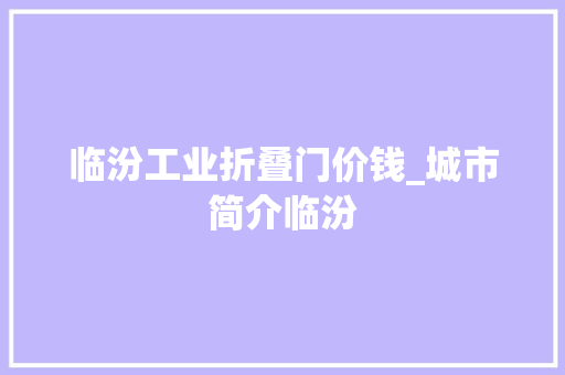 临汾工业折叠门价钱_城市简介临汾