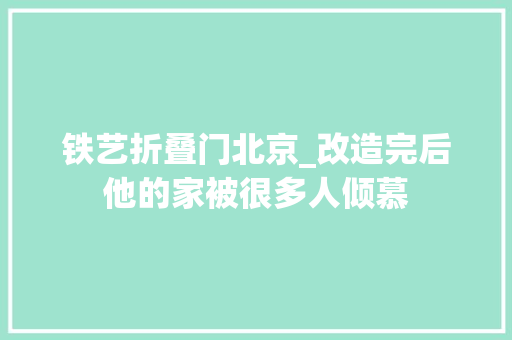 铁艺折叠门北京_改造完后他的家被很多人倾慕