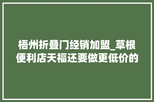 梧州折叠门经销加盟_草根便利店天福还要做更低价的折扣店