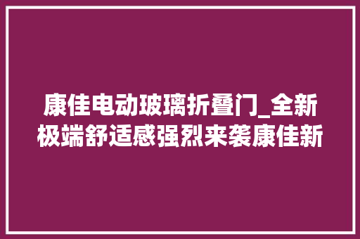 康佳电动玻璃折叠门_全新极端舒适感强烈来袭康佳新店开业速来围不雅观