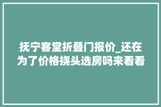 抚宁客堂折叠门报价_还在为了价格挠头选房吗来看看秦皇岛1000011000元/㎡的高性价比楼盘 玻璃门