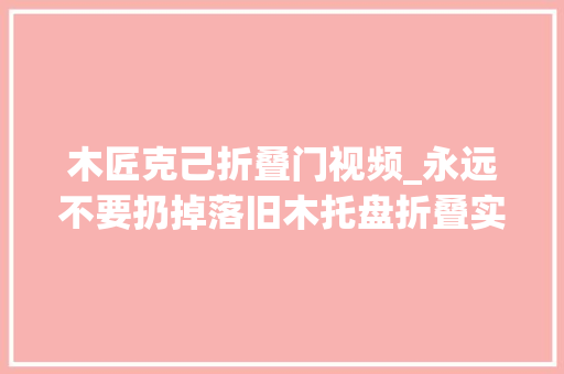 木匠克己折叠门视频_永远不要扔掉落旧木托盘折叠实用桌的独特创意DIY