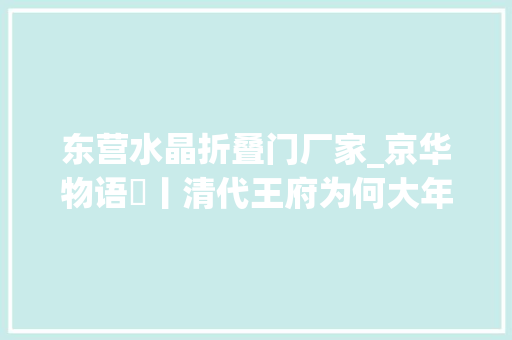 东营水晶折叠门厂家_京华物语㉒丨清代王府为何大年夜多位于什刹海