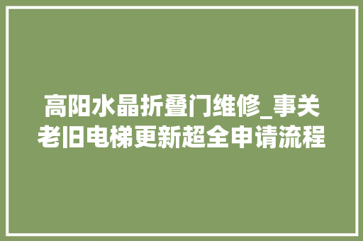 高阳水晶折叠门维修_事关老旧电梯更新超全申请流程请细看u003eu003e