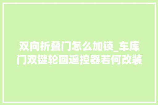 双向折叠门怎么加锁_车库门双键轮回遥控器若何改装成开关停三键自力