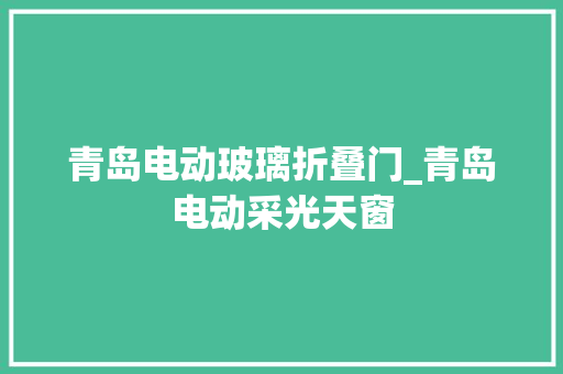 青岛电动玻璃折叠门_青岛电动采光天窗