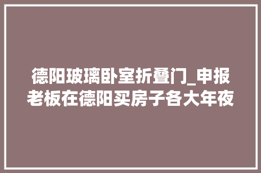 德阳玻璃卧室折叠门_申报老板在德阳买房子各大年夜银行利率最低打85折