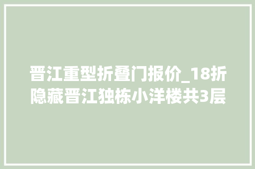 晋江重型折叠门报价_18折隐藏晋江独栋小洋楼共3层专门伺候小仙女来了都不想走