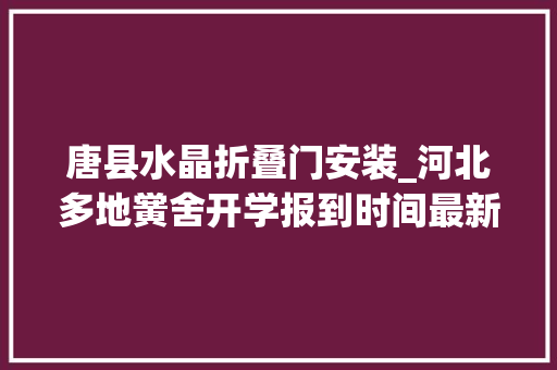 唐县水晶折叠门安装_河北多地黉舍开学报到时间最新通知