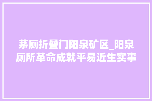 茅厕折叠门阳泉矿区_阳泉厕所革命成就平易近生实事