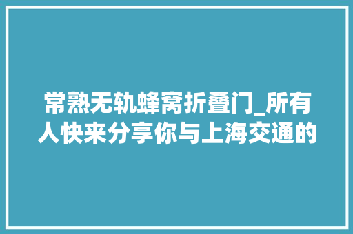 常熟无轨蜂窝折叠门_所有人快来分享你与上海交通的童年回忆