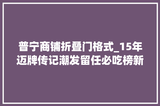 普宁商铺折叠门格式_15年迈牌传记潮发留任必吃榜新店58折