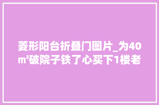 菱形阳台折叠门图片_为40㎡破院子铁了心买下1楼老公房重装后我停住了太值了