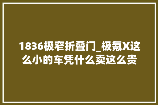 1836极窄折叠门_极氪X这么小的车凭什么卖这么贵
