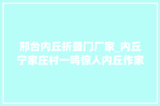 邢台内丘折叠门厂家_内丘宁家庄村一鸣惊人内丘作家王新芳因她而获得一等奖