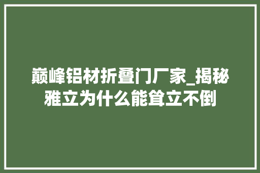 巅峰铝材折叠门厂家_揭秘雅立为什么能耸立不倒
