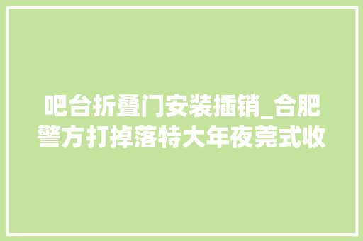 吧台折叠门安装插销_合肥警方打掉落特大年夜莞式收集卖淫团伙现场抓获64人