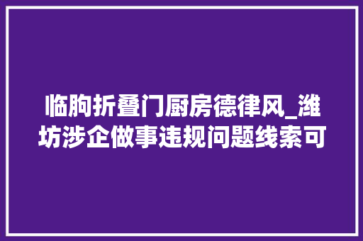 临朐折叠门厨房德律风_潍坊涉企做事违规问题线索可拨打这些电话投诉举报还有1000元10000元奖励