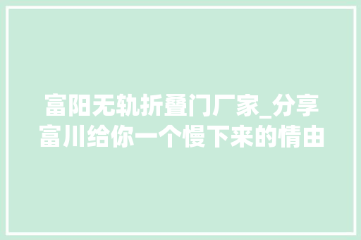 富阳无轨折叠门厂家_分享富川给你一个慢下来的情由玩转慢城富川攻略来了