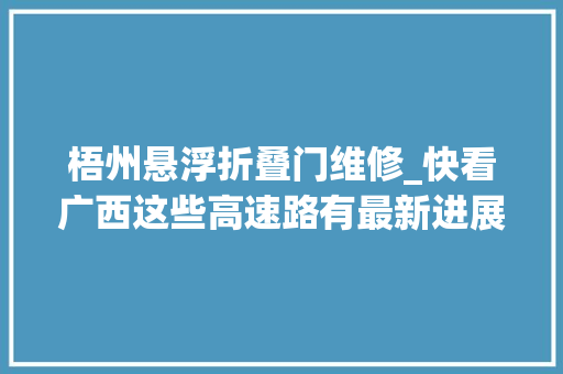 梧州悬浮折叠门维修_快看广西这些高速路有最新进展