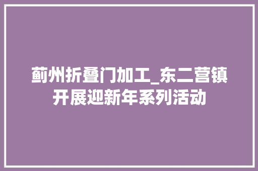 蓟州折叠门加工_东二营镇开展迎新年系列活动
