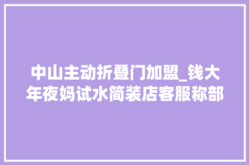 中山主动折叠门加盟_钱大年夜妈试水简装店客服称部分城市已有低成本争鲜小店