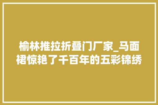 榆林推拉折叠门厂家_马面裙惊艳了千百年的五彩锦绣