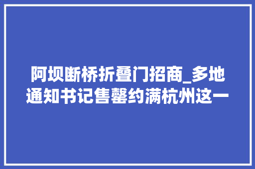 阿坝断桥折叠门招商_多地通知书记售罄约满杭州这一幕回头率100