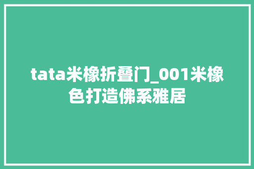 tata米橡折叠门_001米橡色打造佛系雅居