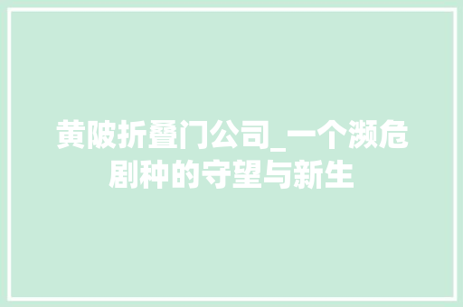 黄陂折叠门公司_一个濒危剧种的守望与新生