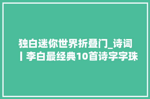 独白迷你世界折叠门_诗词丨李白最经典10首诗字字珠玑生平一定要读一次