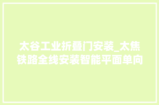 太谷工业折叠门安装_太焦铁路全线安装智能平面单向门