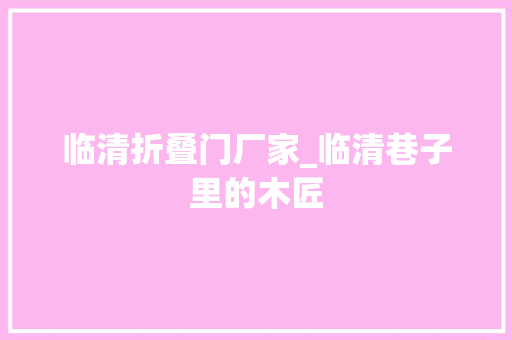 临清折叠门厂家_临清巷子里的木匠