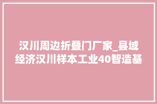 汉川周边折叠门厂家_县域经济汉川样本工业40智造基地25分钟完成定制板材分娩