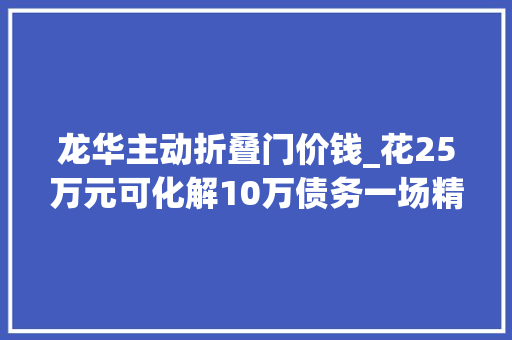 龙华主动折叠门价钱_花25万元可化解10万债务一场精心编织的金融骗局