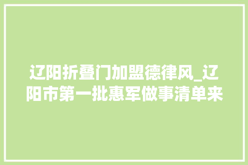 辽阳折叠门加盟德律风_辽阳市第一批惠军做事清单来了
