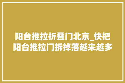 阳台推拉折叠门北京_快把阳台推拉门拆掉落越来越多人都这么装家里可直接多出5㎡