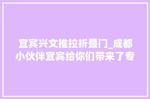 宜宾兴文推拉折叠门_成都小伙伴宜宾给你们带来了专属福利→