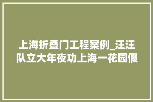 上海折叠门工程案例_汪汪队立大年夜功上海一花园假山下竟藏有几十根金项链