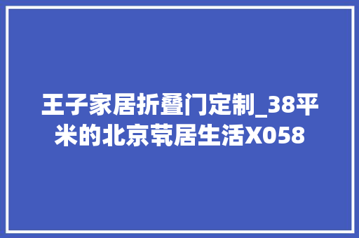 王子家居折叠门定制_38平米的北京茕居生活X058