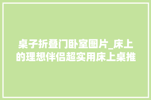 桌子折叠门卧室图片_床上的理想伴侣超实用床上桌推荐