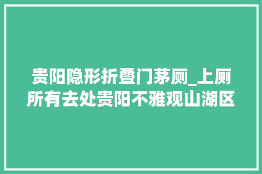 贵阳隐形折叠门茅厕_上厕所有去处贵阳不雅观山湖区引进新型智能环保公厕