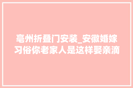 亳州折叠门安装_安徽婚嫁习俗你老家人是这样娶亲滴不