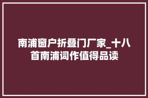 南浦窗户折叠门厂家_十八首南浦词作值得品读