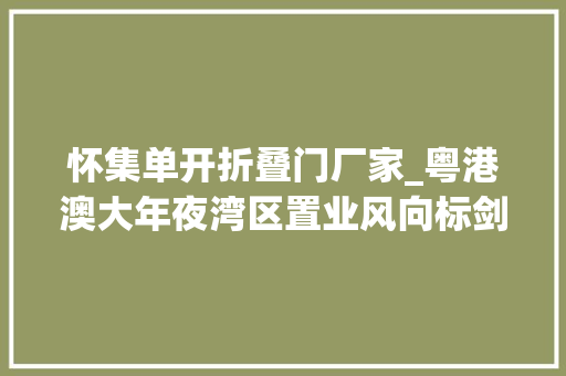 怀集单开折叠门厂家_粤港澳大年夜湾区置业风向标剑指何方